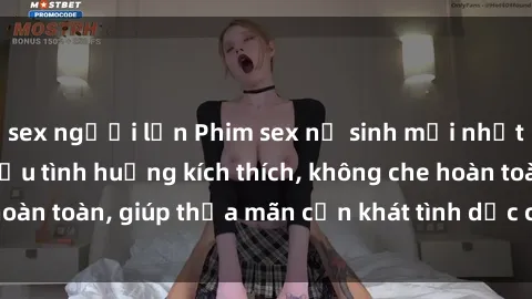 sex người lớn Phim sex nữ sinh mới nhất: Trải nghiệm nhiều tình huống kích thích, không che hoàn toàn, giúp thỏa mãn cơn khát tình dục của các bạn trẻ