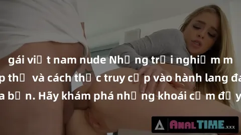 gái việt nam nude Những trải nghiệm mới lạ với sex tập thể và cách thức truy cập vào hành lang đam mê của bạn. Hãy khám phá những khoái cảm đầy kích thích với tập thể hấp dẫn!