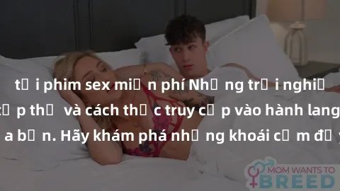 tải phim sex miễn phí Những trải nghiệm mới lạ với sex tập thể và cách thức truy cập vào hành lang đam mê của bạn. Hãy khám phá những khoái cảm đầy kích thích với tập thể hấp dẫn!