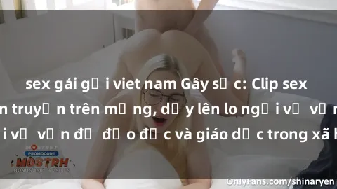 sex gái gọi viet nam Gây sốc: Clip sex mẹ con Việt Nam lan truyền trên mạng, dấy lên lo ngại về vấn đề đạo đức và giáo dục trong xã hội hiện nay.