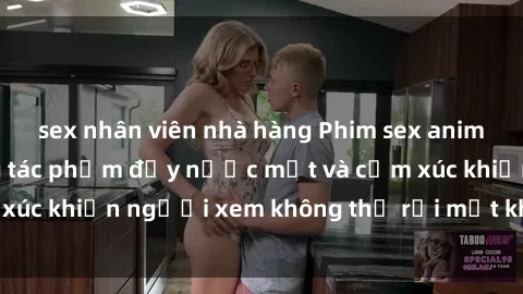 sex nhân viên nhà hàng Phim sex anime đỉnh cao: Những tác phẩm đầy nước mắt và cảm xúc khiến người xem không thể rời mắt khỏi màn hình