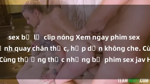 sex bị lộ clip nóng Xem ngay phim sex jav HD với những cảnh quay chân thực, hấp dẫn không che. Cùng thưởng thức những bộ phim sex jav HD hot nhất hiện nay!
