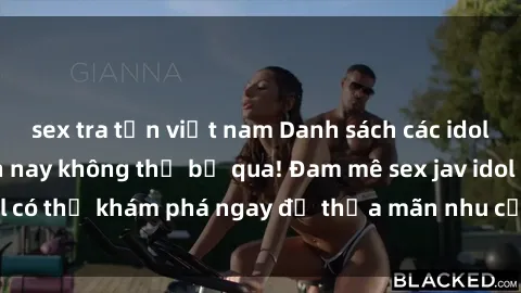 sex tra tấn việt nam Danh sách các idol JAV hot nhất hiện nay không thể bỏ qua! Đam mê sex jav idol có thể khám phá ngay để thỏa mãn nhu cầu giải trí của mình!