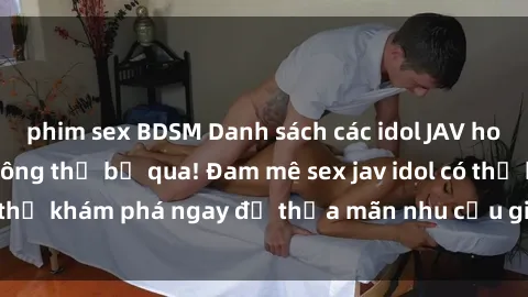 phim sex BDSM Danh sách các idol JAV hot nhất hiện nay không thể bỏ qua! Đam mê sex jav idol có thể khám phá ngay để thỏa mãn nhu cầu giải trí của mình!